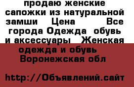 продаю женские сапожки из натуральной замши. › Цена ­ 800 - Все города Одежда, обувь и аксессуары » Женская одежда и обувь   . Воронежская обл.